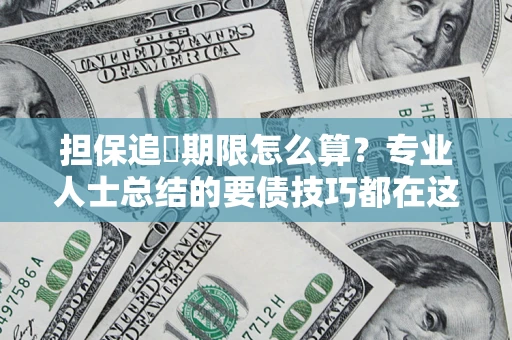济南担保追償期限怎么算？专业人士总结的要债技巧都在这里了