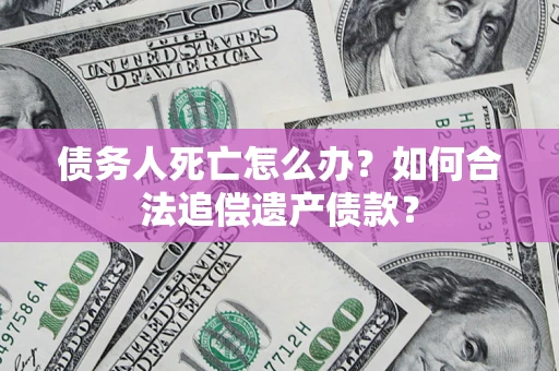 济南债务人死亡怎么办？如何合法追偿遗产债款？