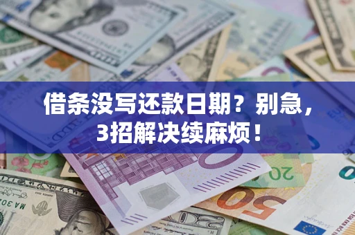 济南借条没写还款日期？别急，3招解决续麻烦！