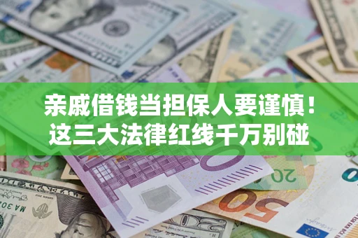 济南亲戚借钱当担保人要谨慎！这三大法律红线千万别碰