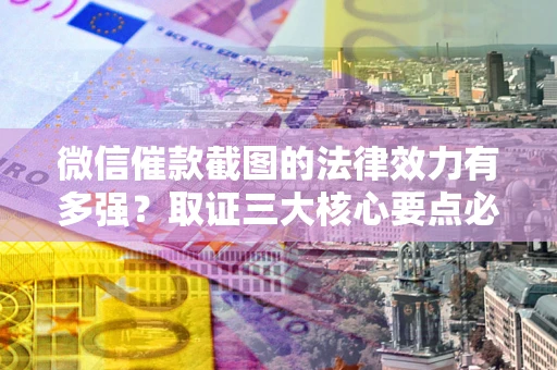 济南微信催款截图的法律效力有多强？取证三大核心要点必须知道！