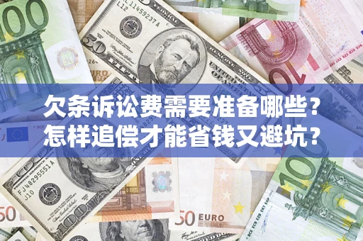 济南欠条诉讼费需要准备哪些？怎样追偿才能省钱又避坑？