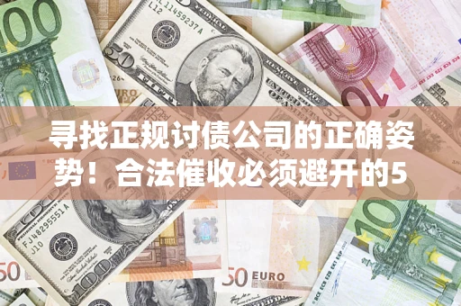 济南寻找正规讨债公司的正确姿势！合法催收必须避开的5大雷区