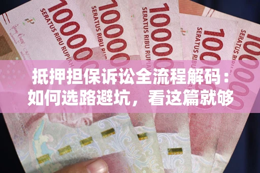 济南抵押担保诉讼全流程解码：如何选路避坑，看这篇就够了