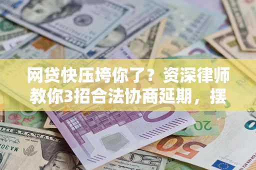 济南网贷快压垮你了？资深律师教你3招合法协商延期，摆脱暴力催收！