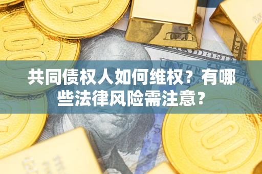 济南共同债权人如何维权？有哪些法律风险需注意？