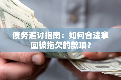 济南债务追讨指南：如何合法拿回被拖欠的款项？