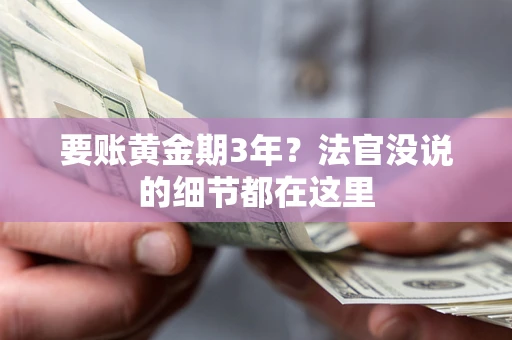 济南要账黄金期3年？法官没说的细节都在这里