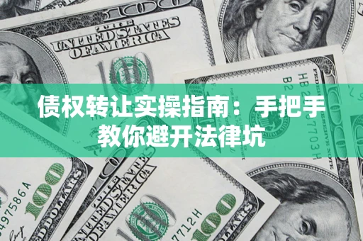 济南债权转让实操指南：手把手教你避开法律坑