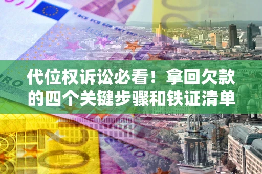 济南代位权诉讼必看!拿回欠款的四个关键步骤和铁证清单 济南代位权诉讼必看!拿回欠款的四个关键步骤和铁证清单