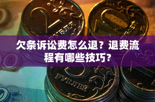 济南欠条诉讼费怎么退？退费流程有哪些技巧？