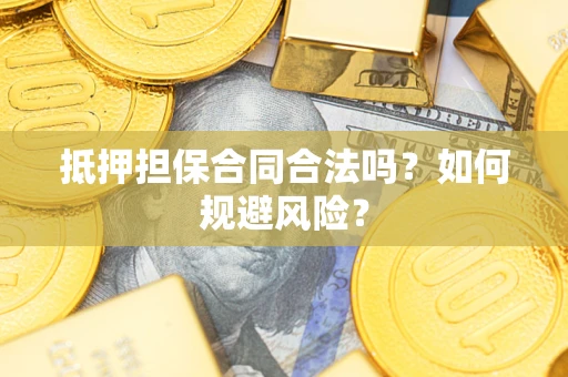 济南抵押担保合同合法吗？如何规避风险？