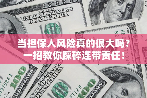 济南当担保人风险真的很大吗？一招教你踩碎连带责任！