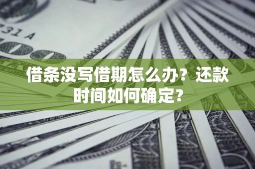 济南借条没写借期怎么办？还款时间如何确定？