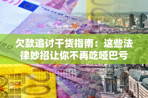济南欠款追讨干货指南：这些法律妙招让你不再吃哑巴亏