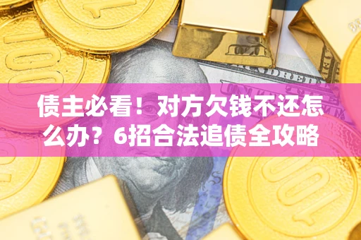济南债主必看！对方欠钱不还怎么办？6招合法追债全攻略