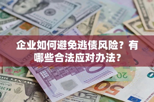 济南企业如何避免逃债风险？有哪些合法应对办法？