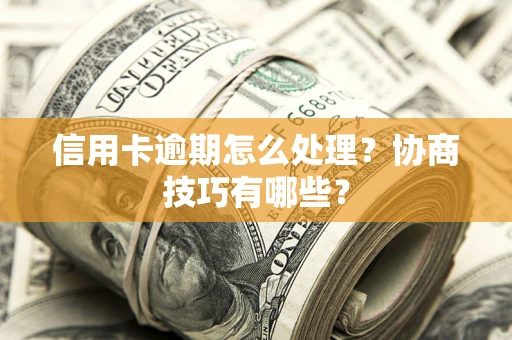 济南信用卡逾期怎么处理？协商技巧有哪些？