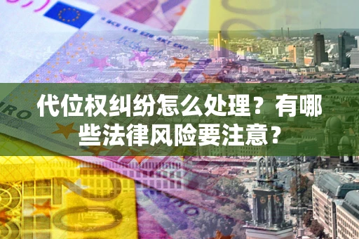 济南代位权纠纷怎么处理？有哪些法律风险要注意？