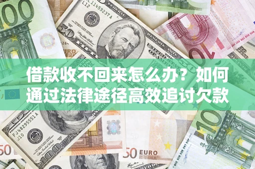 济南借款收不回来怎么办?如何通过法律途径高效追讨欠款? 济南借款收不回来怎么办?如何通过法律途径高效追讨欠款?