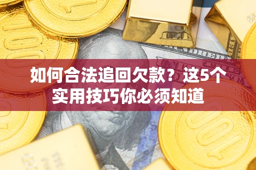 济南如何合法追回欠款？这5个实用技巧你必须知道