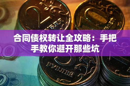 济南合同债权转让全攻略：手把手教你避开那些坑