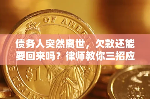济南债务人突然离世，欠款还能要回来吗？律师教你三招应对