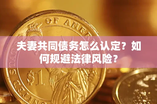 济南夫妻共同债务怎么认定？如何规避法律风险？
