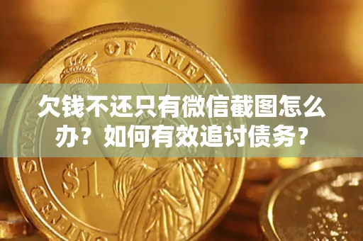 济南欠钱不还只有微信截图怎么办？如何有效追讨债务？