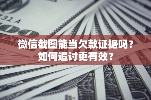 济南微信截图能当欠款证据吗？如何追讨更有效？