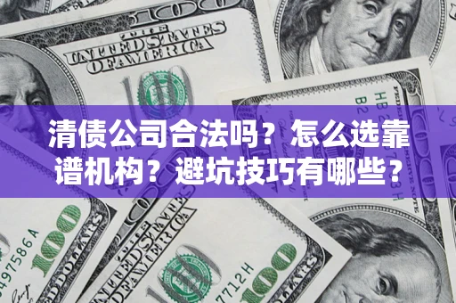 济南清债公司合法吗？怎么选靠谱机构？避坑技巧有哪些？