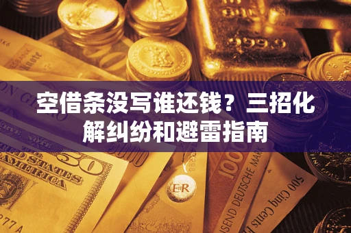 济南空借条没写谁还钱？三招化解纠纷和避雷指南