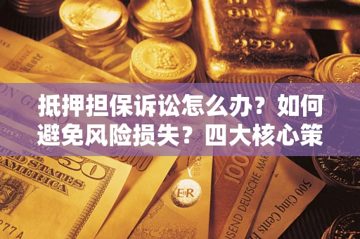 济南抵押担保诉讼怎么办？如何避免风险损失？四大核心策略全解读