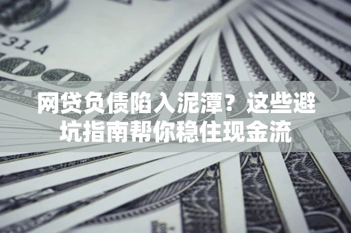 济南网贷负债陷入泥潭？这些避坑指南帮你稳住现金流