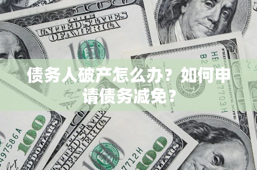 济南债务人破产怎么办？如何申请债务减免？