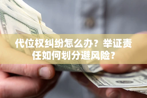 济南代位权纠纷怎么办？举证责任如何划分避风险？