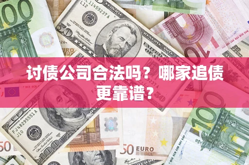 济南讨债公司合法吗？哪家追债更靠谱？