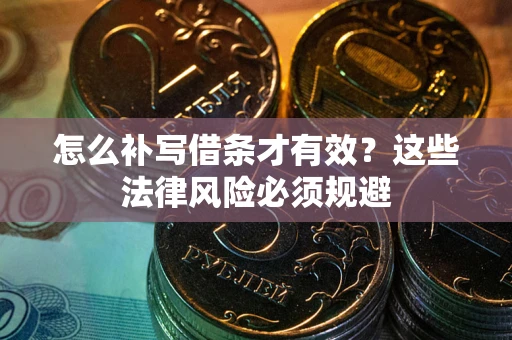 济南怎么补写借条才有效？这些法律风险必须规避