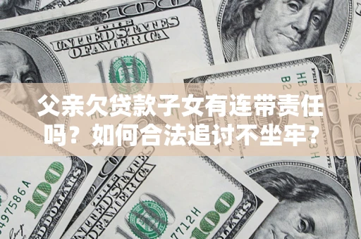 济南父亲欠贷款子女有连带责任吗？如何合法追讨不坐牢？