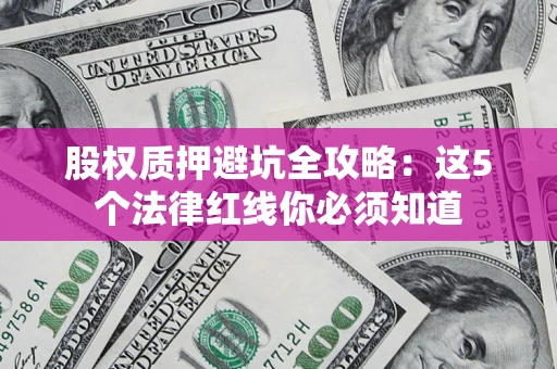 济南股权质押避坑全攻略：这5个法律红线你必须知道