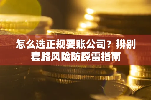 济南怎么选正规要账公司？辨别套路风险防踩雷指南