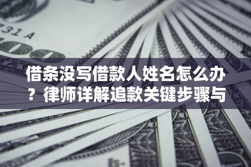 济南借条没写借款人姓名怎么办？律师详解追款关键步骤与证据链构建