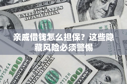 济南亲戚借钱怎么担保？这些隐藏风险必须警惕