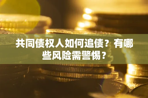 济南共同债权人如何追债？有哪些风险需警惕？