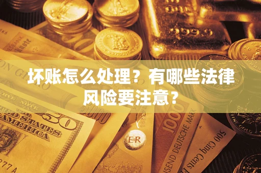 济南坏账怎么处理？有哪些法律风险要注意？