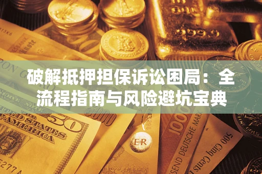 济南破解抵押担保诉讼困局:全流程指南与风险避坑宝典 济南破解抵押担保诉讼困局:全流程指南与风险避坑宝典