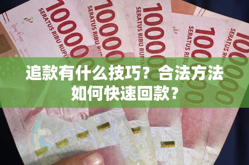 济南追款有什么技巧？合法方法如何快速回款？