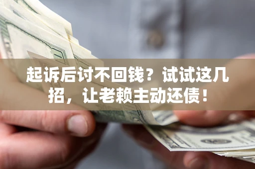 济南起诉后讨不回钱？试试这几招，让老赖主动还债！