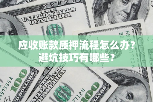济南应收账款质押流程怎么办？避坑技巧有哪些？