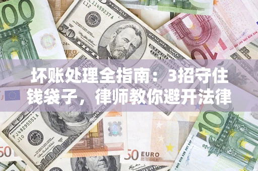 济南坏账处理全指南：3招守住钱袋子，律师教你避开法律雷区